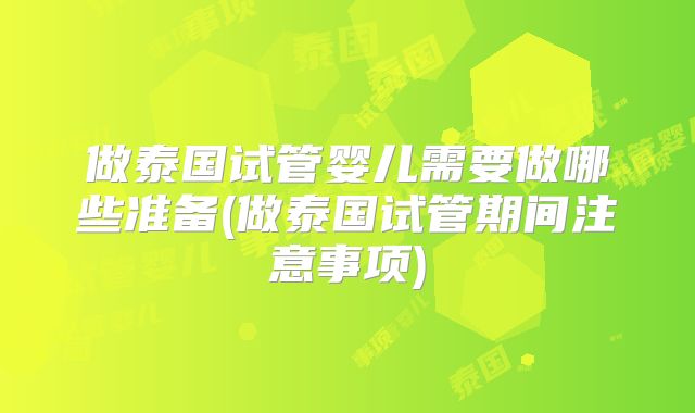做泰国试管婴儿需要做哪些准备(做泰国试管期间注意事项)