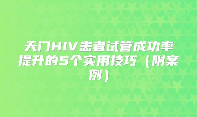 天门HIV患者试管成功率提升的5个实用技巧（附案例）