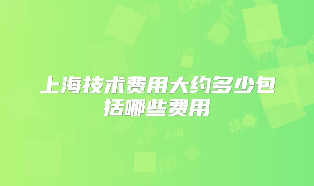 上海技术费用大约多少包括哪些费用