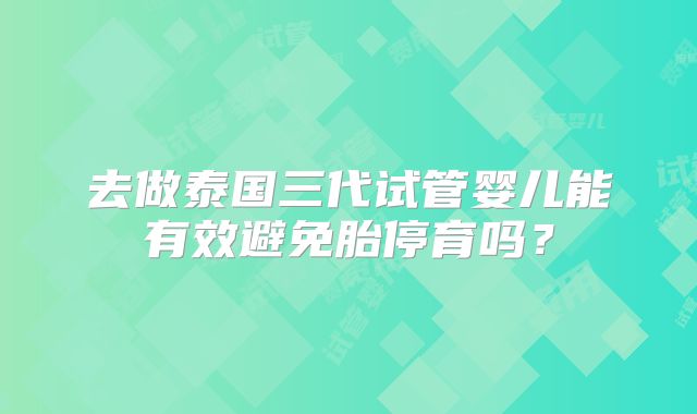 去做泰国三代试管婴儿能有效避免胎停育吗？