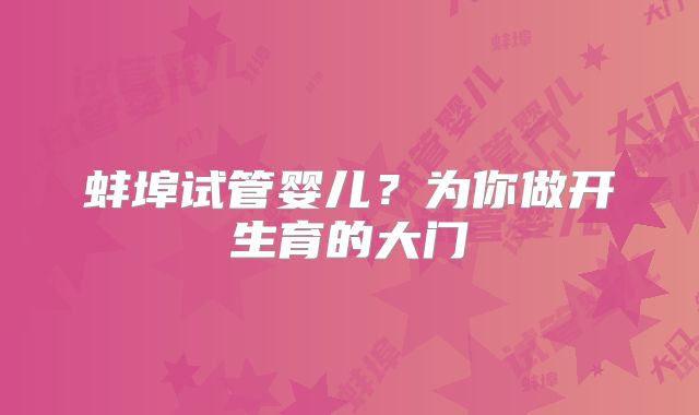 蚌埠试管婴儿?为你做开生育的大门