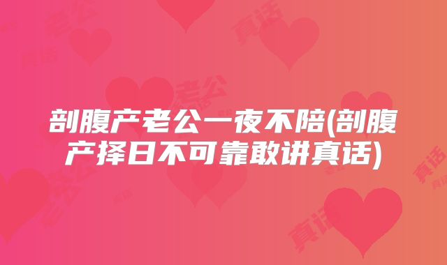 剖腹产老公一夜不陪(剖腹产择日不可靠敢讲真话)