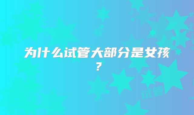 为什么试管大部分是女孩？