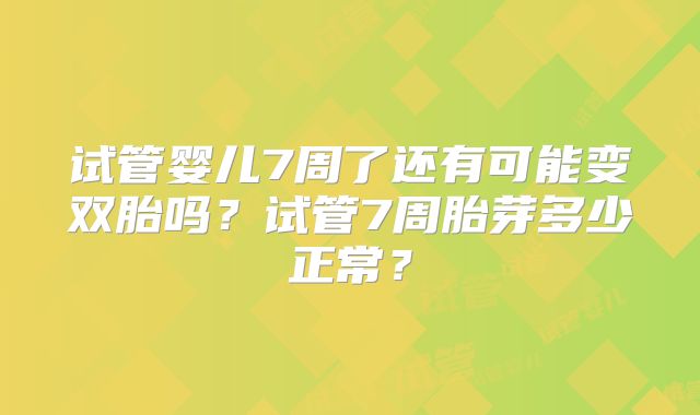 试管婴儿7周了还有可能变双胎吗?试管7周胎芽多少正常?