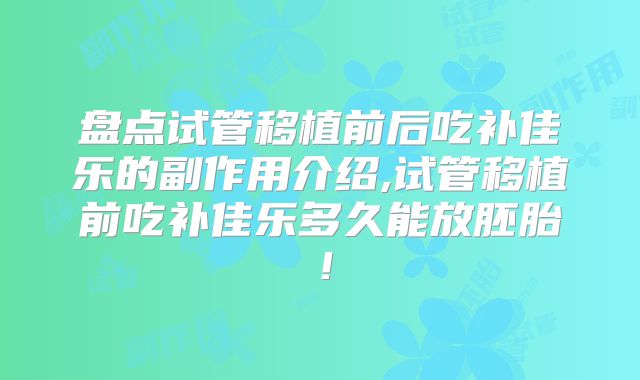 盘点试管移植前后吃补佳乐的副作用介绍,试管移植前吃补佳乐多久能放胚胎!