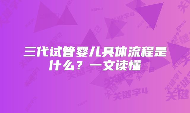 三代试管婴儿具体流程是什么?一文读懂