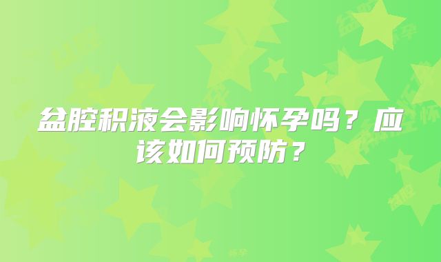 盆腔积液会影响怀孕吗?应该如何预防?