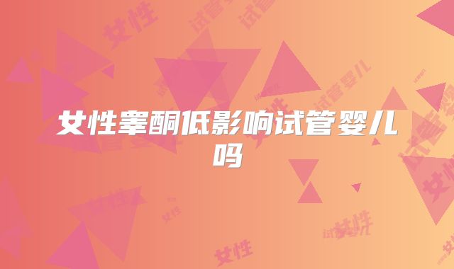 女性睾酮低影响试管婴儿吗