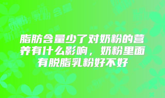 脂肪含量少了对奶粉的营养有什么影响,奶粉里面有脱脂乳粉好不好