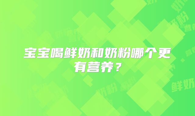 宝宝喝鲜奶和奶粉哪个更有营养?