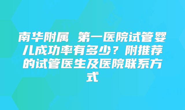 南华附属 第一医院试管婴儿成功率有多少?附推荐的试管医生及医院联系方式