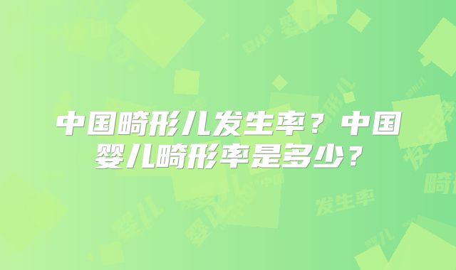 中国畸形儿发生率？中国婴儿畸形率是多少？