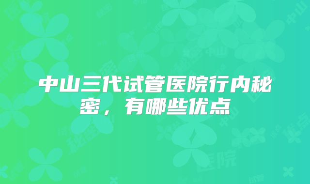 中山三代试管医院行内秘密，有哪些优点