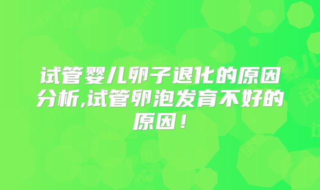 试管婴儿卵子退化的原因分析,试管卵泡发育不好的原因!