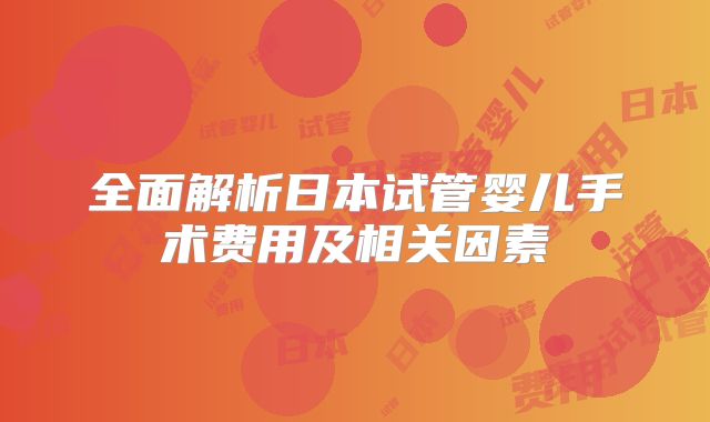 全面解析日本试管婴儿手术费用及相关因素