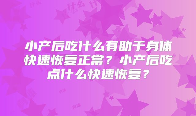 小产后吃什么有助于身体快速恢复正常?小产后吃点什么快速恢复?