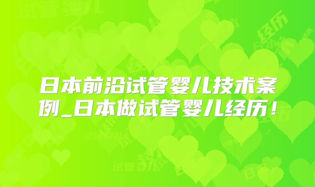日本前沿试管婴儿技术案例_日本做试管婴儿经历！
