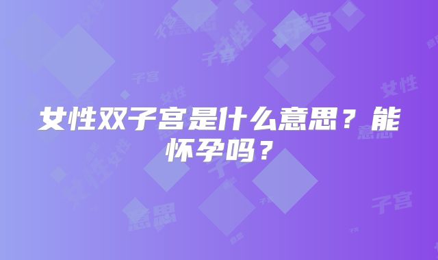 女性双子宫是什么意思？能怀孕吗？