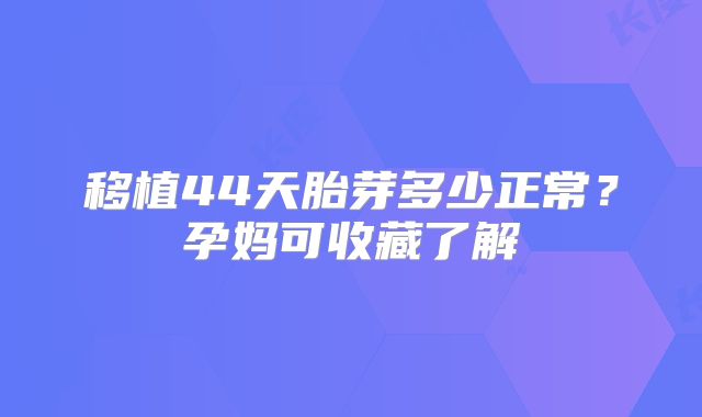 移植44天胎芽多少正常?孕妈可收藏了解