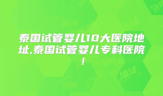 泰国试管婴儿10大医院地址,泰国试管婴儿专科医院！
