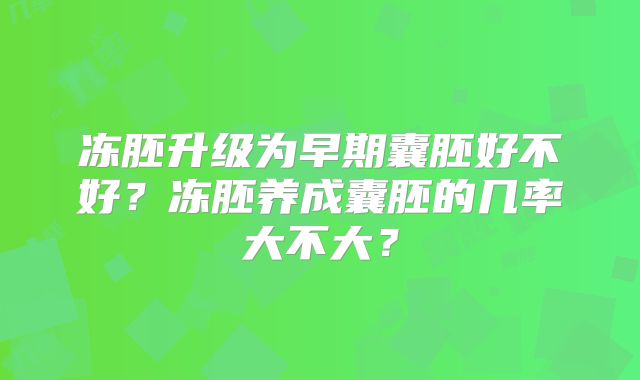 冻胚升级为早期囊胚好不好?冻胚养成囊胚的几率大不大?