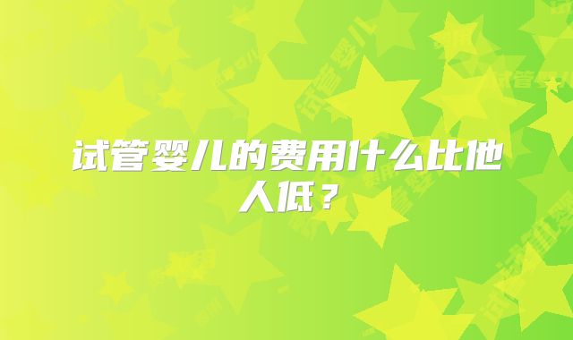 试管婴儿的费用什么比他人低？