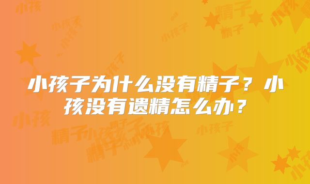 小孩子为什么没有精子？小孩没有遗精怎么办？