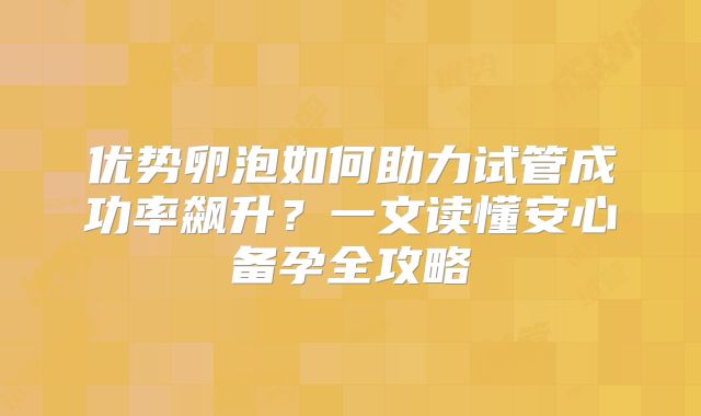 优势卵泡如何助力试管成功率飙升？一文读懂安心备孕全攻略