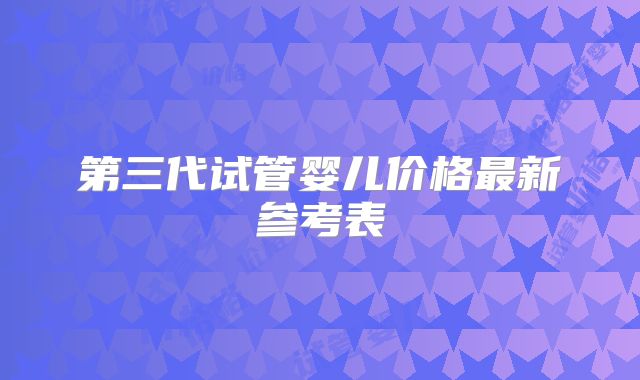 第三代试管婴儿价格最新参考表
