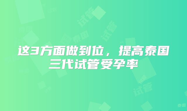 这3方面做到位,提高泰国三代试管受孕率
