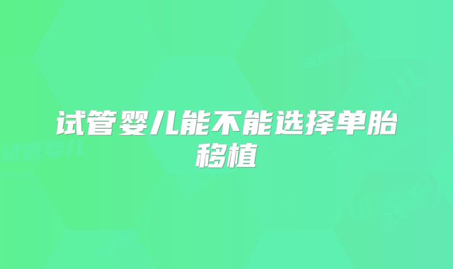 试管婴儿能不能选择单胎移植