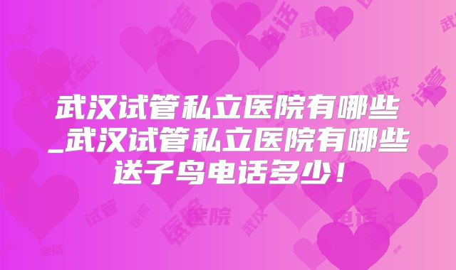 武汉试管私立医院有哪些_武汉试管私立医院有哪些送子鸟电话多少！