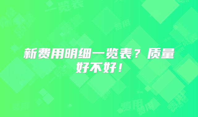 新费用明细一览表？质量好不好！