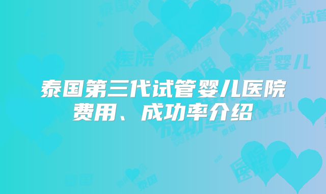 泰国第三代试管婴儿医院费用、成功率介绍