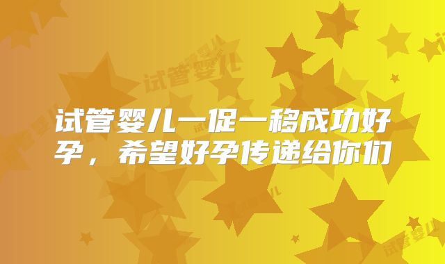 试管婴儿一促一移成功好孕,希望好孕传递给你们