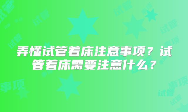 弄懂试管着床注意事项？试管着床需要注意什么？