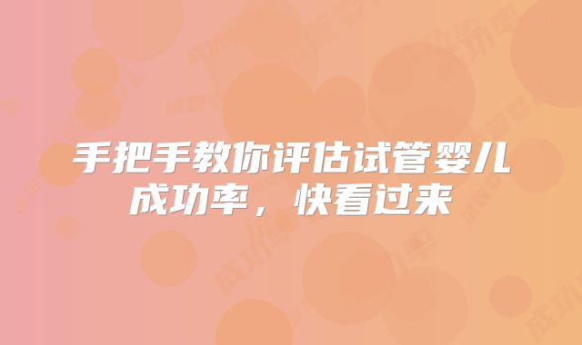手把手教你评估试管婴儿成功率,快看过来