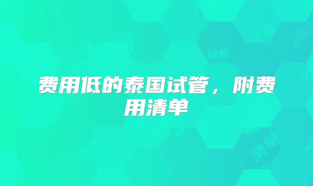 费用低的泰国试管,附费用清单