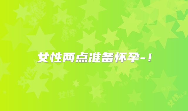 女性两点准备怀孕-！