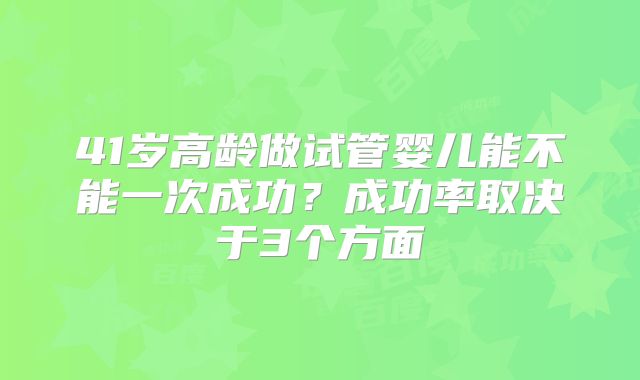 41岁高龄做试管婴儿能不能一次成功？成功率取决于3个方面