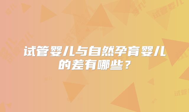 试管婴儿与自然孕育婴儿的差有哪些？