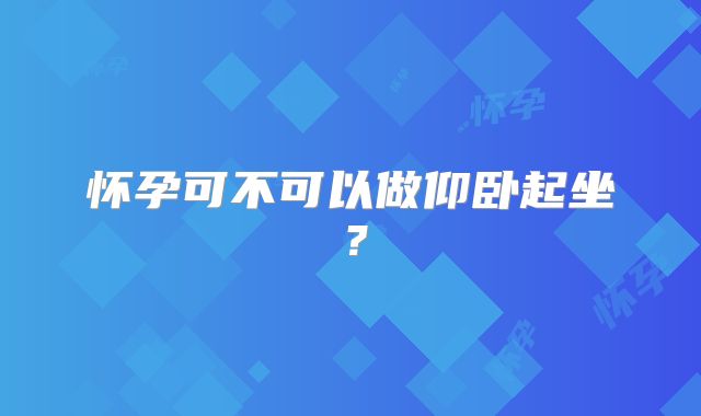 怀孕可不可以做仰卧起坐?