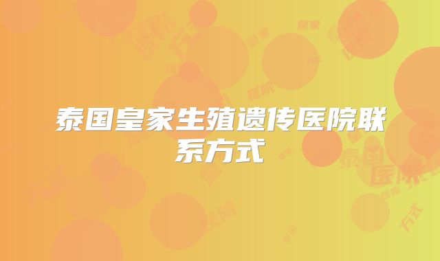 泰国皇家生殖遗传医院联系方式
