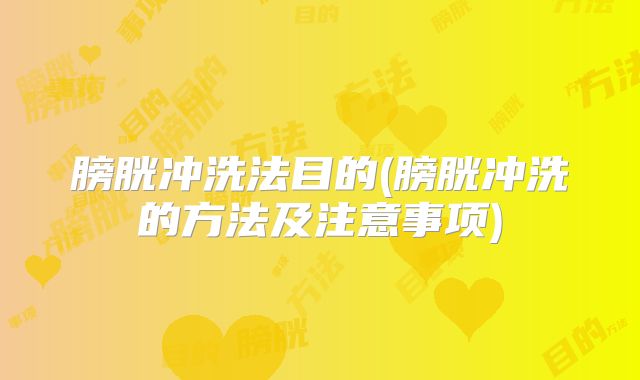 膀胱冲洗法目的(膀胱冲洗的方法及注意事项)