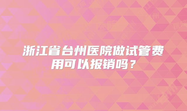 浙江省台州医院做试管费用可以报销吗?