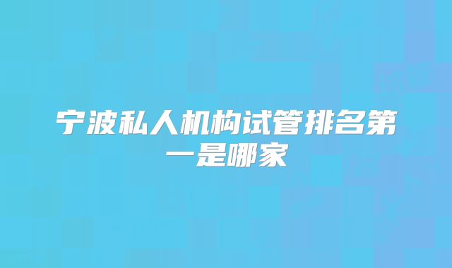 宁波私人机构试管排名第一是哪家