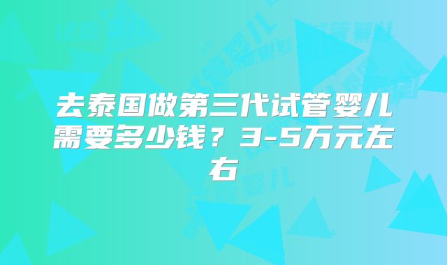 去泰国做第三代试管婴儿需要多少钱？3-5万元左右