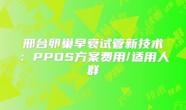 邢台卵巢早衰试管新技术：PPOS方案费用/适用人群