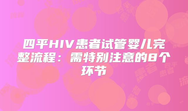 四平HIV患者试管婴儿完整流程：需特别注意的8个环节