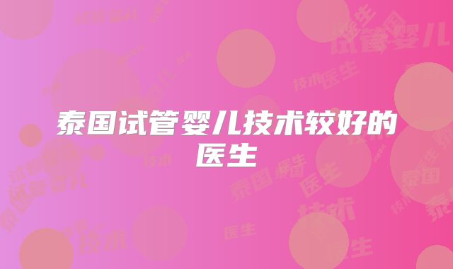 泰国试管婴儿技术较好的医生